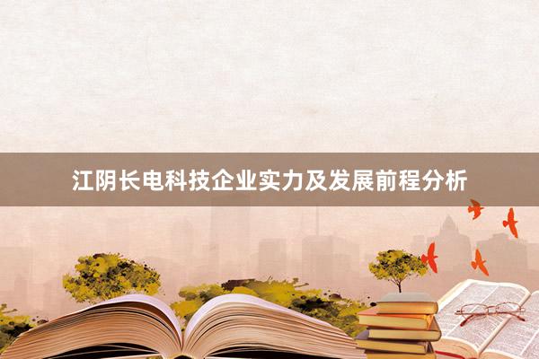 江阴长电科技企业实力及发展前程分析